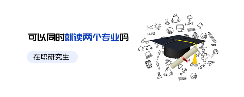 在職研究生可以同時(shí)就讀兩個(gè)專業(yè)嗎
