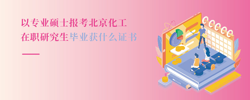   以專業(yè)碩士報考北京化工在職研究生畢業(yè)獲什么證書