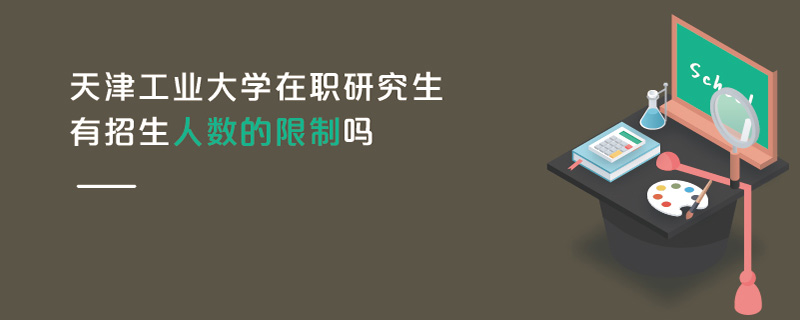 天津工業(yè)大學(xué)在職研究生有招生人數(shù)的限制嗎