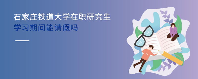   石家莊鐵道大學(xué)在職研究生學(xué)習(xí)期間能請假嗎