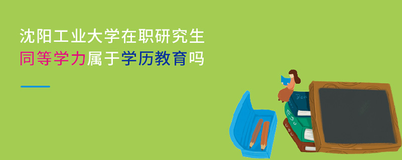 沈陽工業(yè)大學在職研究生同等學力屬于學歷教育嗎