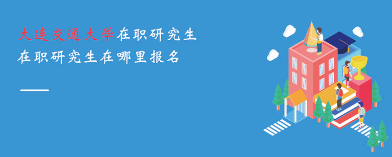 大連交通大學(xué)在職研究生在職研究生在哪里報(bào)名