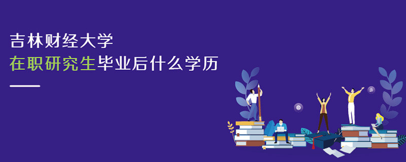 吉林財(cái)經(jīng)大學(xué)在職研究生畢業(yè)后什么學(xué)歷