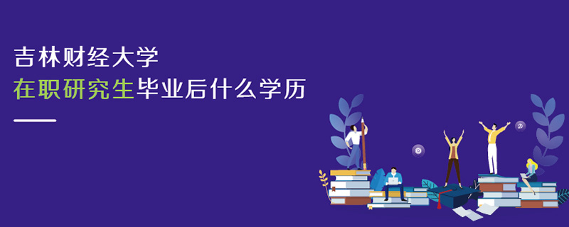 吉林財(cái)經(jīng)大學(xué)在職研究生畢業(yè)后什么學(xué)歷