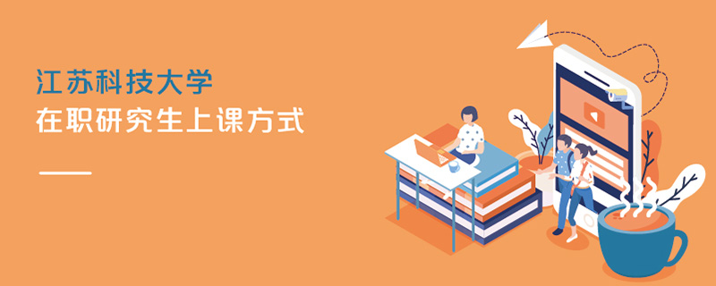 江蘇科技大學(xué)在職研究生上課方式