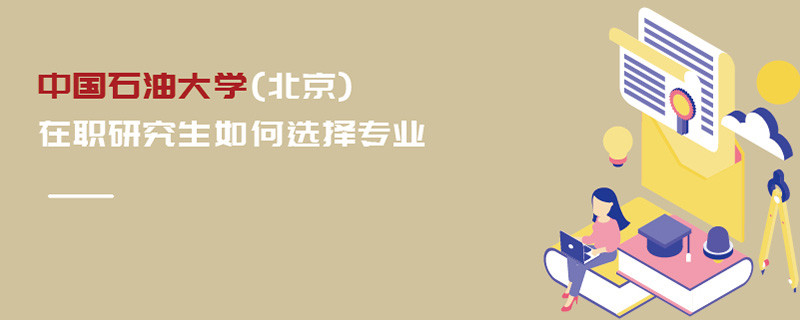 中國(guó)石油大學(xué)(北京)在職研究生如何選擇專業(yè)