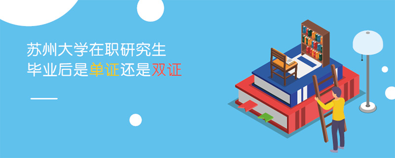 蘇州大學在職研究生畢業(yè)后是單證還是雙證