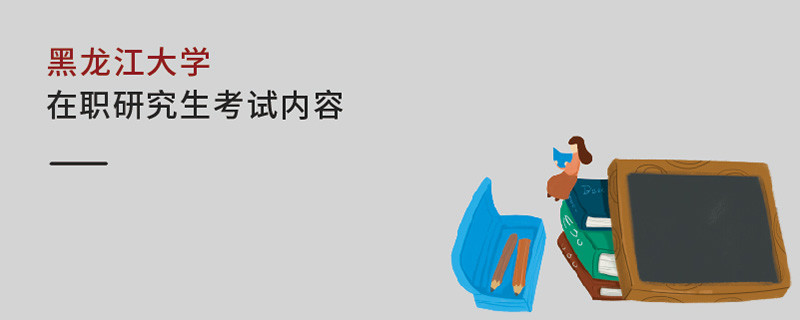 黑龍江大學(xué)在職研究生考試內(nèi)容