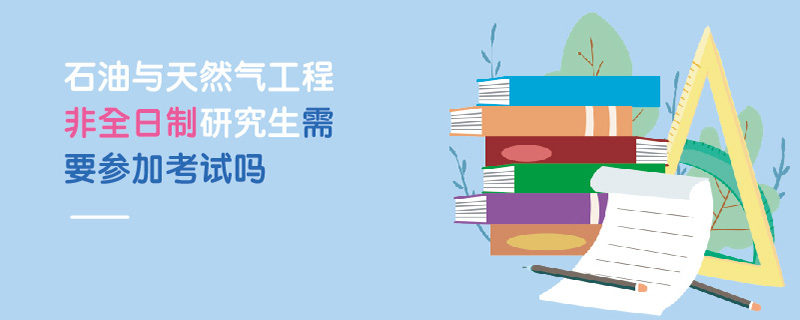 石油與天然氣工程非全日制研究生需要參加考試嗎