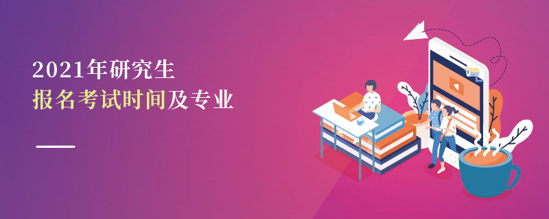 2021年研究生報名考試時間及專業(yè)