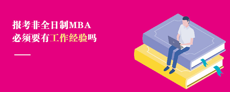 報考非全日制MBA必須要有工作經(jīng)驗嗎