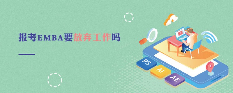 報(bào)考EMBA要放棄工作嗎