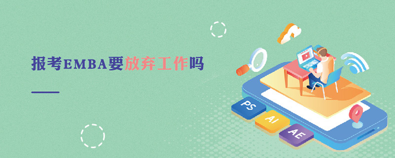 報(bào)考EMBA要放棄工作嗎
