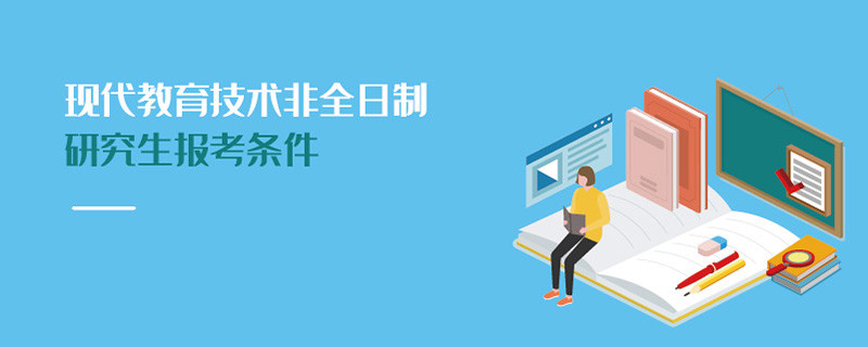 現(xiàn)代教育技術(shù)非全日制研究生報(bào)考條件