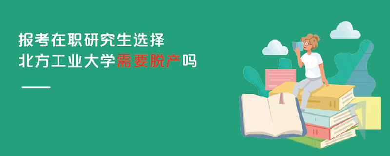 報考在職研究生選擇北方工業(yè)大學(xué)需要脫產(chǎn)嗎