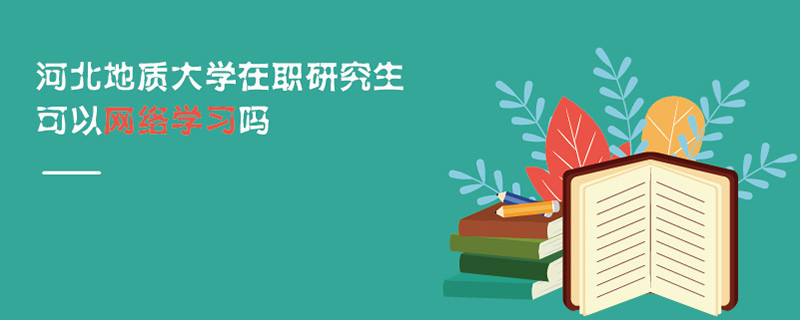 河北地質(zhì)大學(xué)在職研究生可以網(wǎng)絡(luò)學(xué)習(xí)嗎