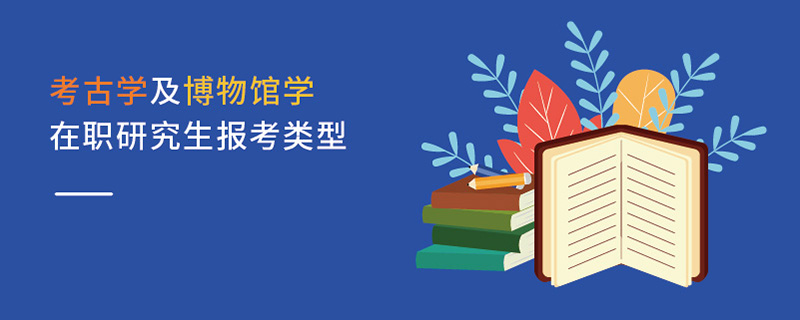 考古學(xué)及博物館學(xué)在職研究生報(bào)考類型