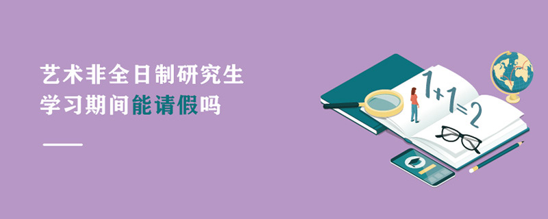 藝術(shù)非全日制研究生學(xué)習(xí)期間能請假嗎