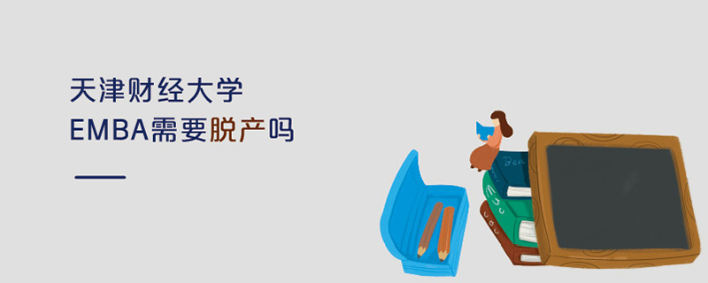 天津財經(jīng)大學(xué)EMBA需要脫產(chǎn)嗎