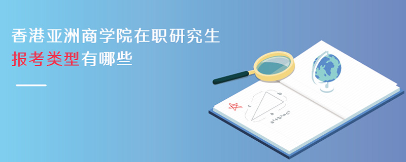 香港亞洲商學(xué)院在職研究生報(bào)考類型有哪些