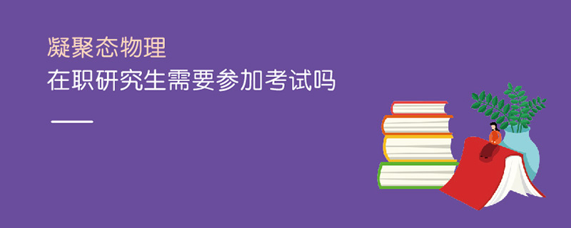凝聚態(tài)物理在職研究生需要參加考試嗎