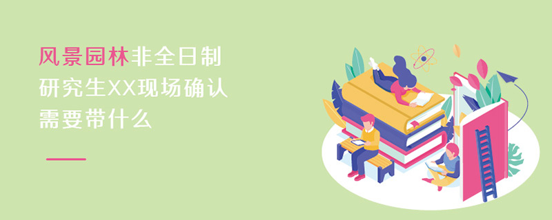 風景園林非全日制研究生現(xiàn)場確認材料