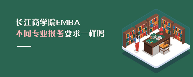 長江商學院EMBA不同專業(yè)報考要求一樣嗎