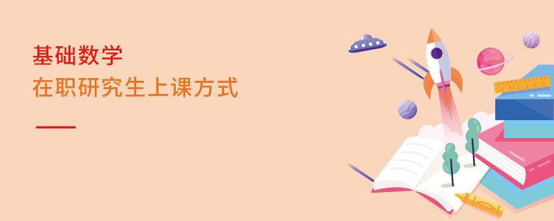 基礎(chǔ)數(shù)學(xué)在職研究生上課方式