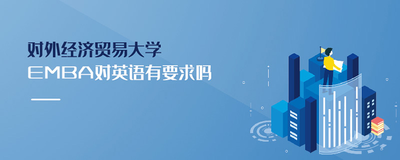 對(duì)外經(jīng)濟(jì)貿(mào)易大學(xué)EMBA對(duì)英語有要求嗎