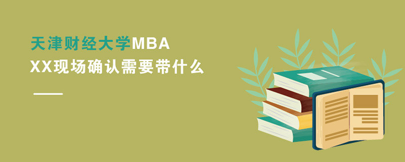 天津財經(jīng)大學MBA現(xiàn)場確認需要帶什么