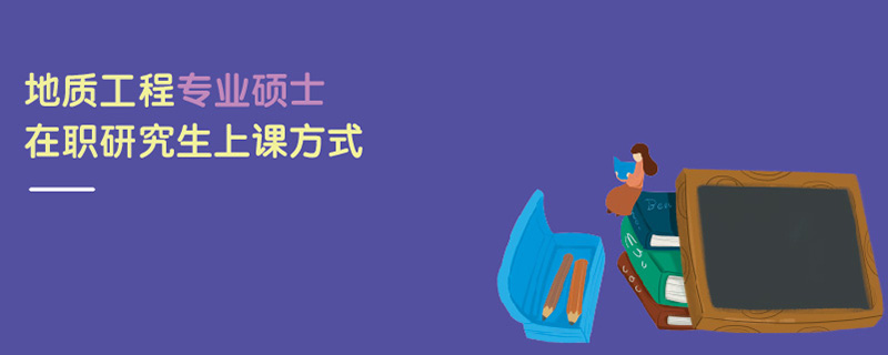 地質工程專業(yè)碩士在職研究生上課方式