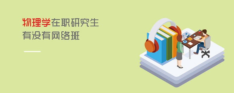 物理學(xué)在職研究生有沒有網(wǎng)絡(luò)班