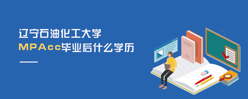 遼寧石油化工大學MPAcc畢業(yè)后什么學歷