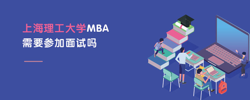 上海理工大學(xué)MBA需要參加面試嗎