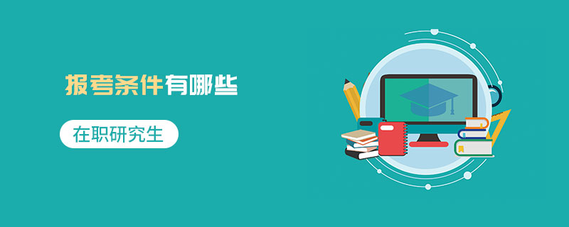 在職研究生報(bào)考條件有哪些