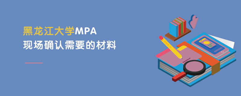 黑龍江大學(xué)MPA現(xiàn)場確認(rèn)需要的材料