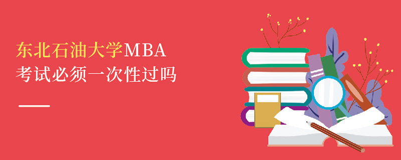 東北石油大學(xué)MBA考試必須一次性過嗎