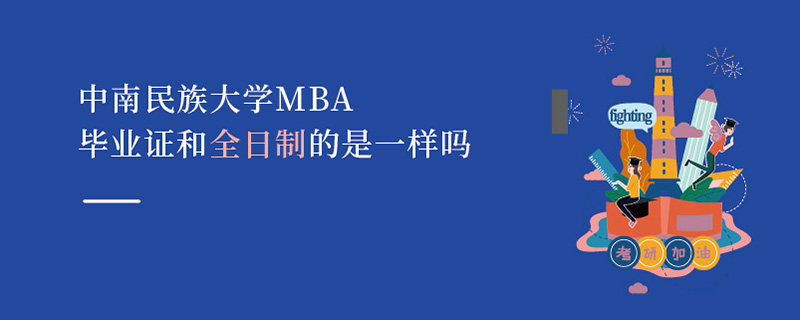 中南民族大學(xué)MBA畢業(yè)證和全日制的是一樣嗎