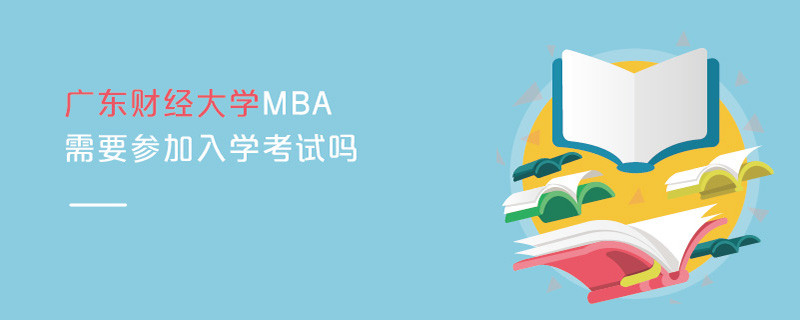 廣東財(cái)經(jīng)大學(xué)MBA需要參加入學(xué)考試嗎