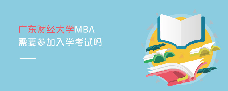 廣東財(cái)經(jīng)大學(xué)MBA需要參加入學(xué)考試嗎