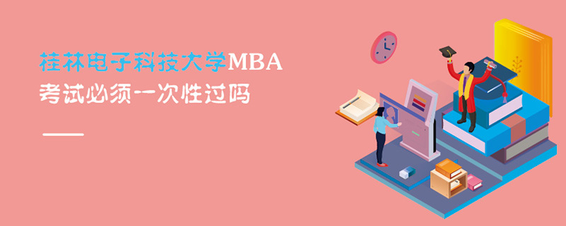 桂林電子科技大學(xué)MBA考試必須一次性過嗎