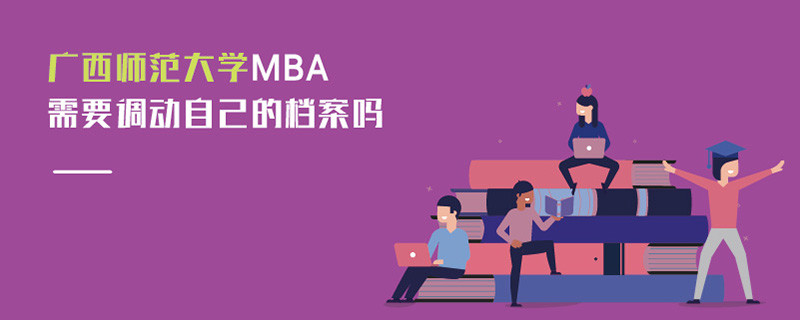 廣西師范大學(xué)MBA需要調(diào)動(dòng)自己的檔案嗎