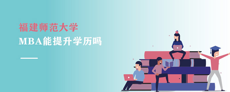 福建師范大學(xué)MBA能提升學(xué)歷嗎