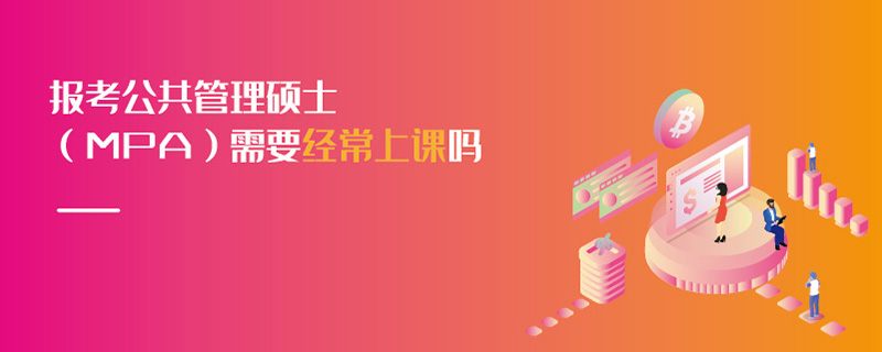 報(bào)考公共管理碩士（MPA）需要經(jīng)常上課嗎