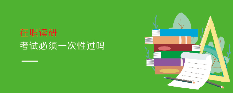 在職讀研考試必須一次性過(guò)嗎