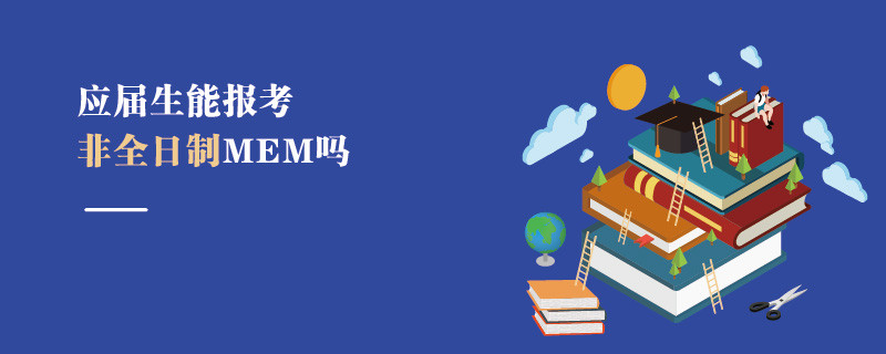 應(yīng)屆生能報考非全日制MEM嗎