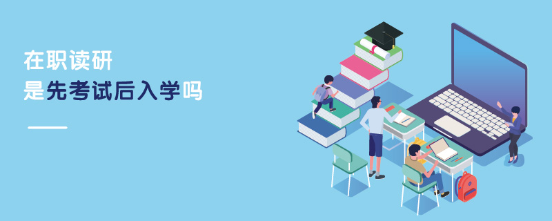 在職讀研是先考試后入學(xué)嗎