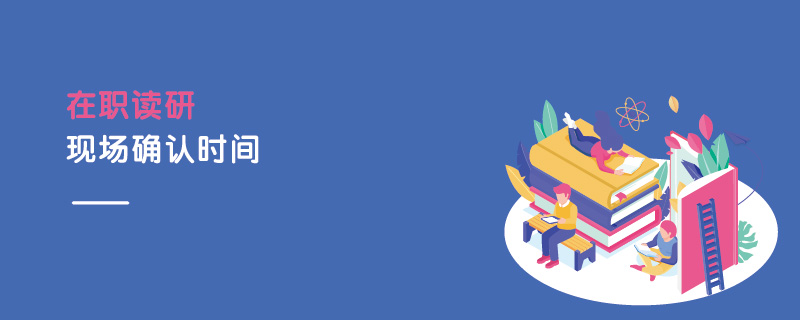 在職讀研現(xiàn)場確認(rèn)時間