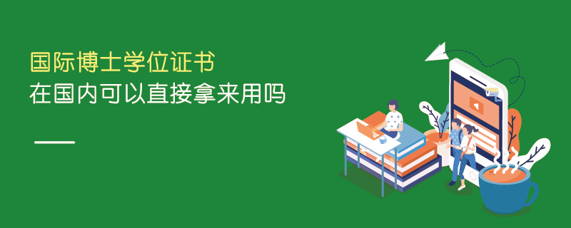 國(guó)際博士學(xué)位證書在國(guó)內(nèi)可以直接拿來用嗎