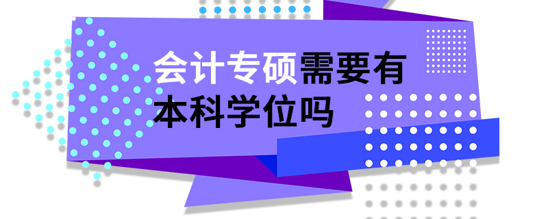 會計專碩需要有本科學位嗎